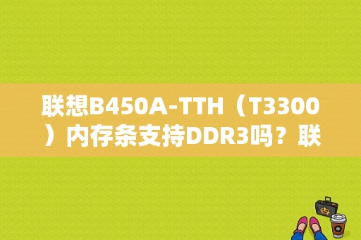 联想B450A-TTH（T3300）内存条支持DDR3吗？联想3300平板手机-图1