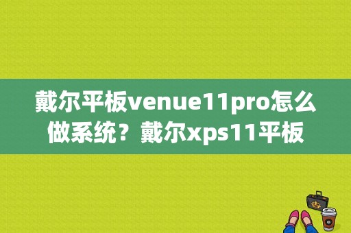 戴尔平板venue11pro怎么做系统？戴尔xps11平板