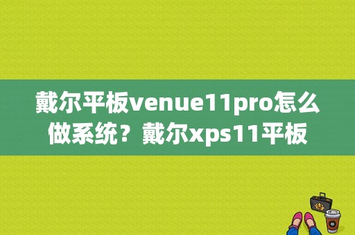 戴尔平板venue11pro怎么做系统？戴尔xps11平板-图1