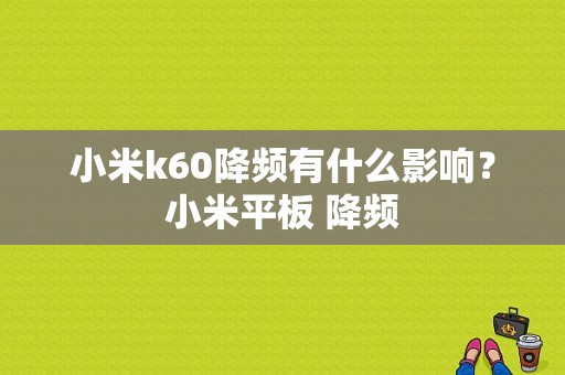 小米k60降频有什么影响？小米平板 降频