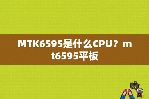 MTK6595是什么CPU？mt6595平板