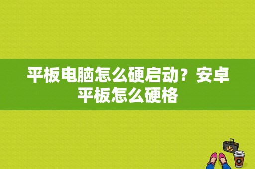 平板电脑怎么硬启动？安卓平板怎么硬格