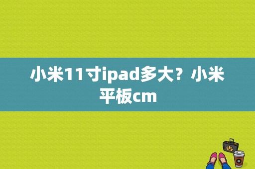 小米11寸ipad多大？小米平板cm-图1