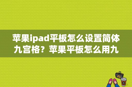 苹果ipad平板怎么设置简体九宫格？苹果平板怎么用九宫格