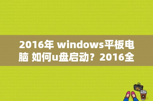 2016年 windows平板电脑 如何u盘启动？2016全球平板出货量-图1