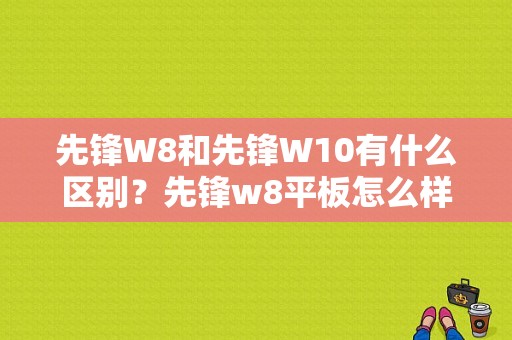 先锋W8和先锋W10有什么区别？先锋w8平板怎么样