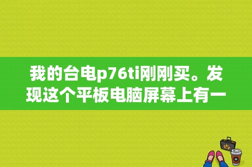 我的台电p76ti刚刚买。发现这个平板电脑屏幕上有一条黑线？台电p76ti平板-图1