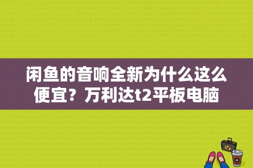 闲鱼的音响全新为什么这么便宜？万利达t2平板电脑-图1