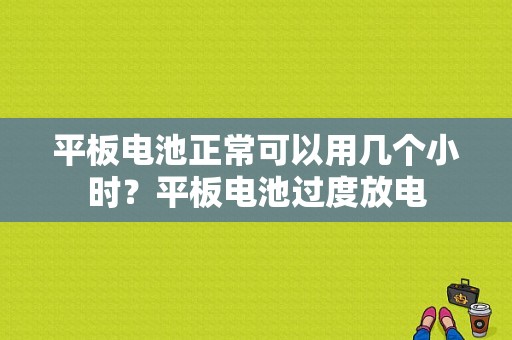 平板电池正常可以用几个小时？平板电池过度放电