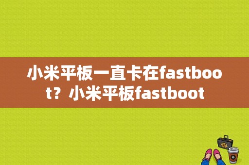 小米平板一直卡在fastboot？小米平板fastboot