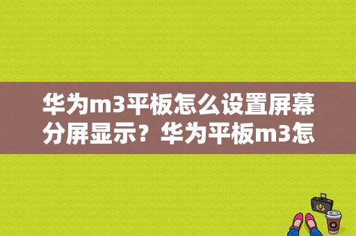 华为m3平板怎么设置屏幕分屏显示？华为平板m3怎么分屏-图1