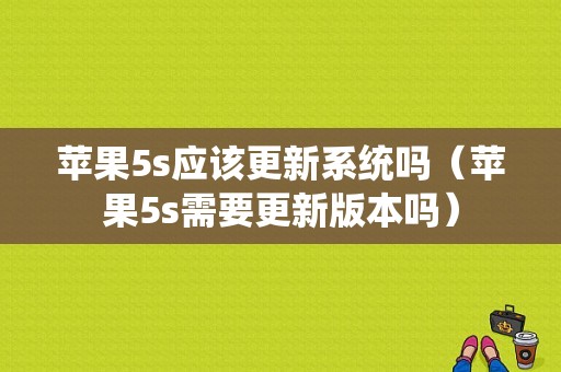 苹果5s应该更新系统吗（苹果5s需要更新版本吗）