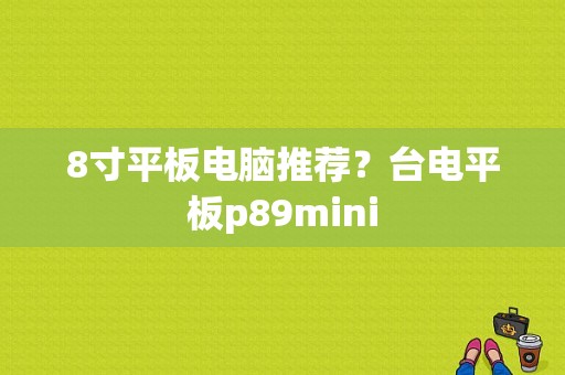 8寸平板电脑推荐？台电平板p89mini-图1