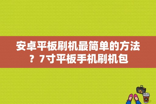 安卓平板刷机最简单的方法？7寸平板手机刷机包