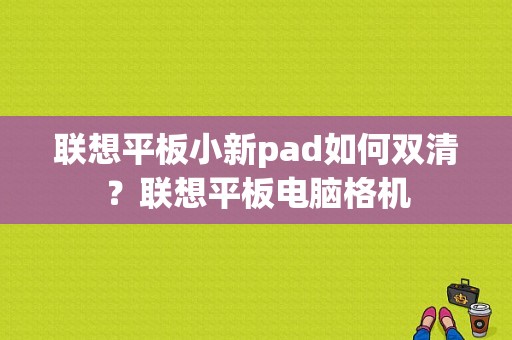 联想平板小新pad如何双清？联想平板电脑格机