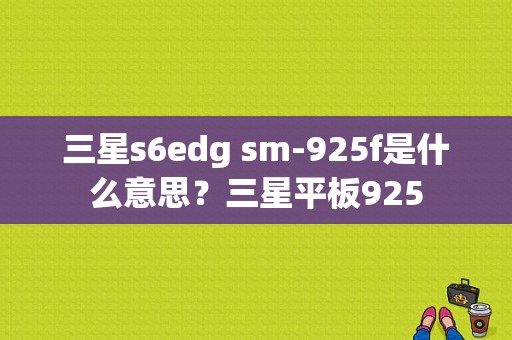 三星s6edg sm-925f是什么意思？三星平板925