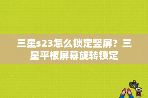三星s23怎么锁定竖屏？三星平板屏幕旋转锁定