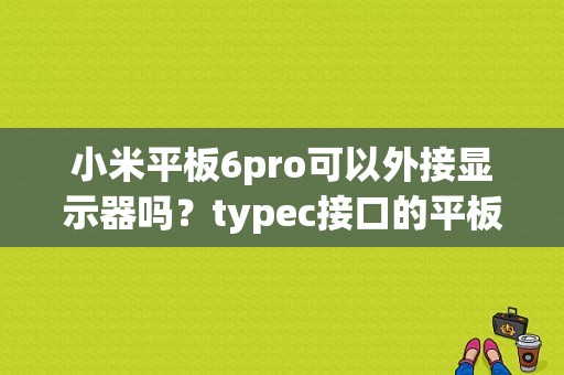 小米平板6pro可以外接显示器吗？typec接口的平板
