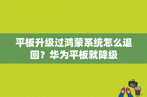 平板升级过鸿蒙系统怎么退回？华为平板就降级