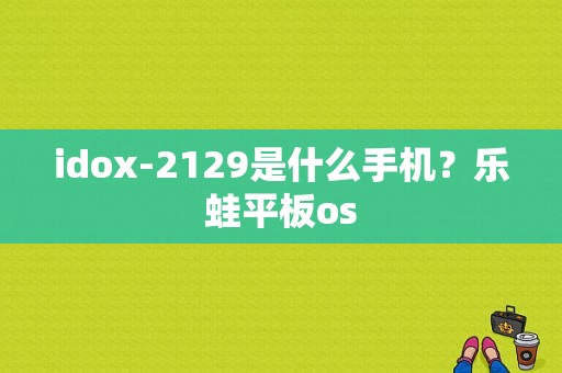 idox-2129是什么手机？乐蛙平板os-图1