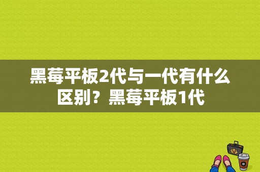 黑莓平板2代与一代有什么区别？黑莓平板1代-图1