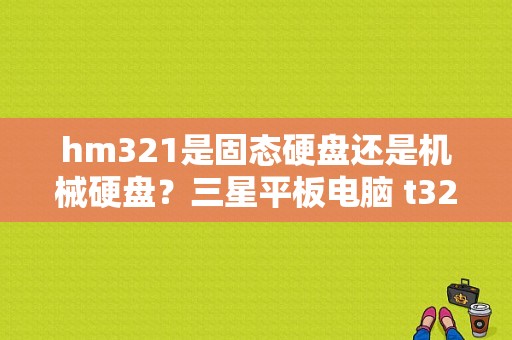 hm321是固态硬盘还是机械硬盘？三星平板电脑 t321-图1