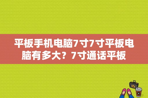 平板手机电脑7寸7寸平板电脑有多大？7寸通话平板-图1