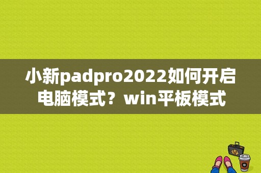 小新padpro2022如何开启电脑模式？win平板模式-图1