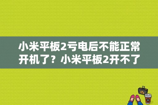 小米平板2亏电后不能正常开机了？小米平板2开不了机-图1