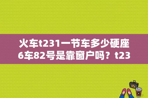 火车t231一节车多少硬座6车82号是靠窗户吗？t231平板电脑-图1