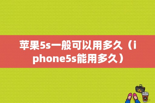 苹果5s一般可以用多久（iphone5s能用多久）-图1