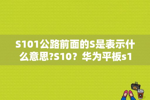 S101公路前面的S是表示什么意思?S10？华为平板s10 101w