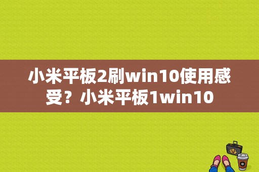 小米平板2刷win10使用感受？小米平板1win10-图1