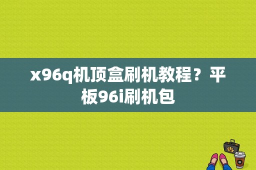 x96q机顶盒刷机教程？平板96i刷机包