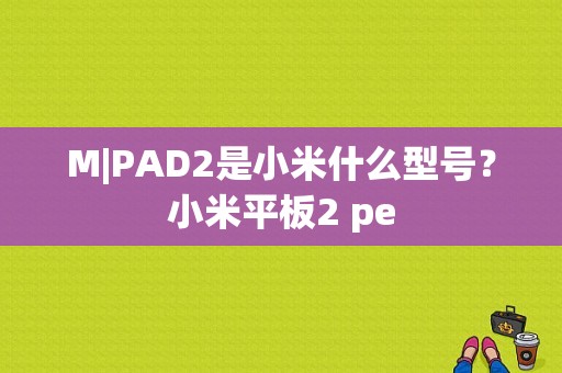 M|PAD2是小米什么型号？小米平板2 pe-图1