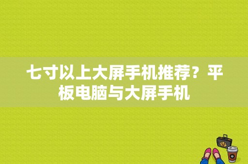 七寸以上大屏手机推荐？平板电脑与大屏手机