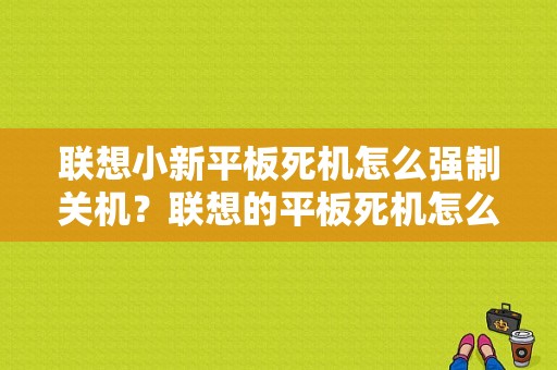 联想小新平板死机怎么强制关机？联想的平板死机怎么办
