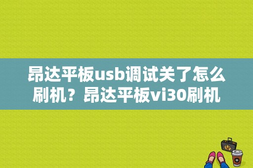 昂达平板usb调试关了怎么刷机？昂达平板vi30刷机-图1