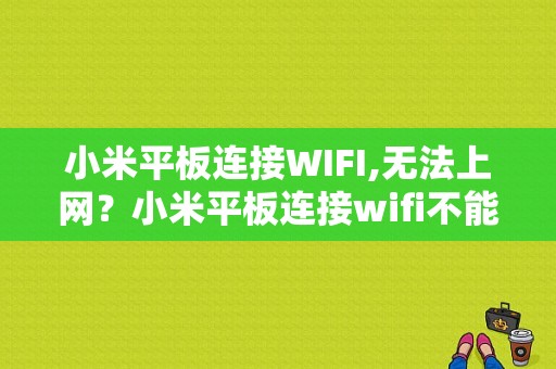 小米平板连接WIFI,无法上网？小米平板连接wifi不能上网-图1