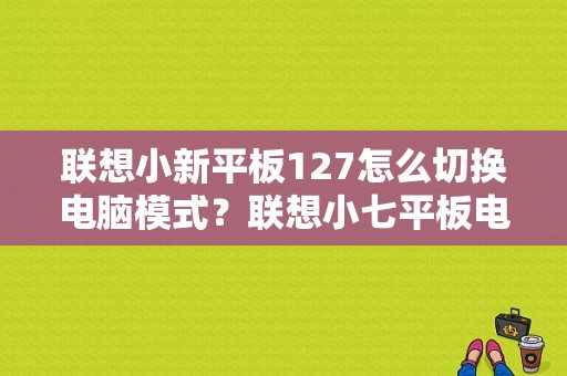 联想小新平板127怎么切换电脑模式？联想小七平板电脑