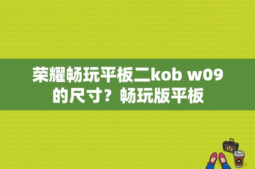 荣耀畅玩平板二kob w09的尺寸？畅玩版平板