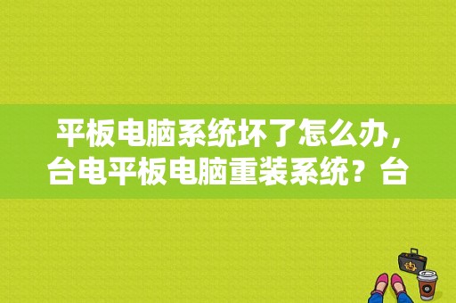 平板电脑系统坏了怎么办，台电平板电脑重装系统？台电平板刷机失败