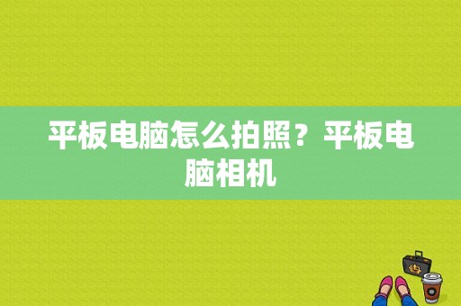 平板电脑怎么拍照？平板电脑相机-图1