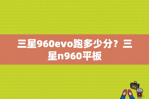 三星960evo跑多少分？三星n960平板-图1