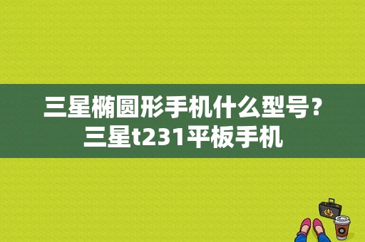 三星椭圆形手机什么型号？三星t231平板手机