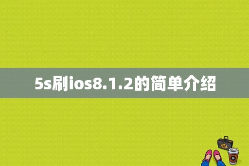 5s刷ios8.1.2的简单介绍