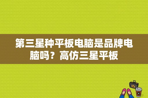 第三星种平板电脑是品牌电脑吗？高仿三星平板