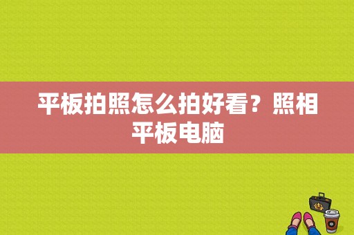 平板拍照怎么拍好看？照相平板电脑