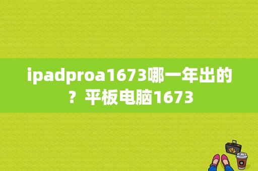 ipadproa1673哪一年出的？平板电脑1673-图1