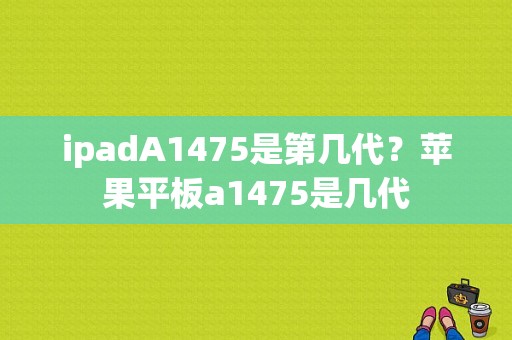 ipadA1475是第几代？苹果平板a1475是几代-图1